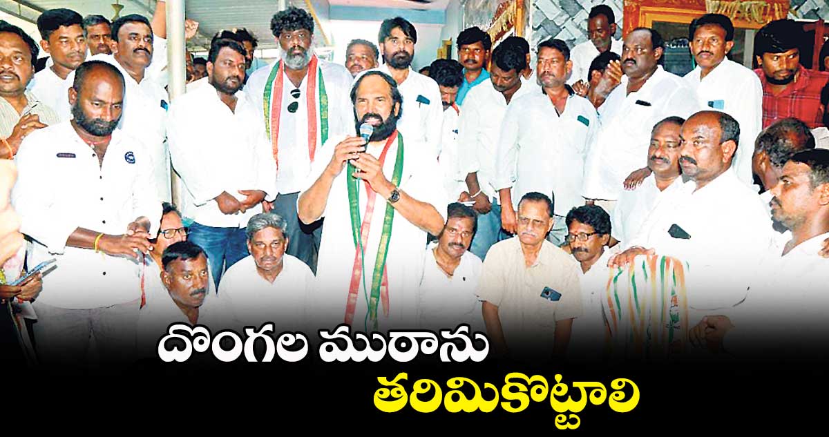 దొంగల ముఠాను తరిమికొట్టాలి : ఉత్తమ్ కుమార్ రెడ్డి