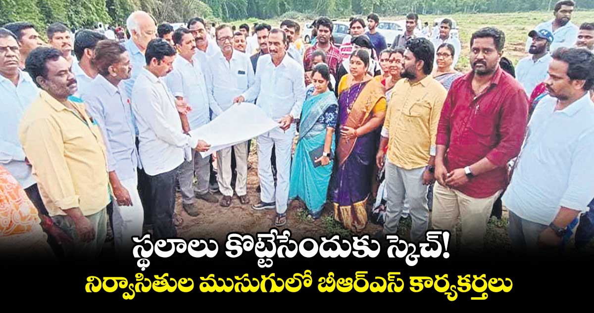 స్థలాలు కొట్టేసేందుకు స్కెచ్! .. నిర్వాసితుల ముసుగులో బీఆర్ఎస్ కార్యకర్తలు