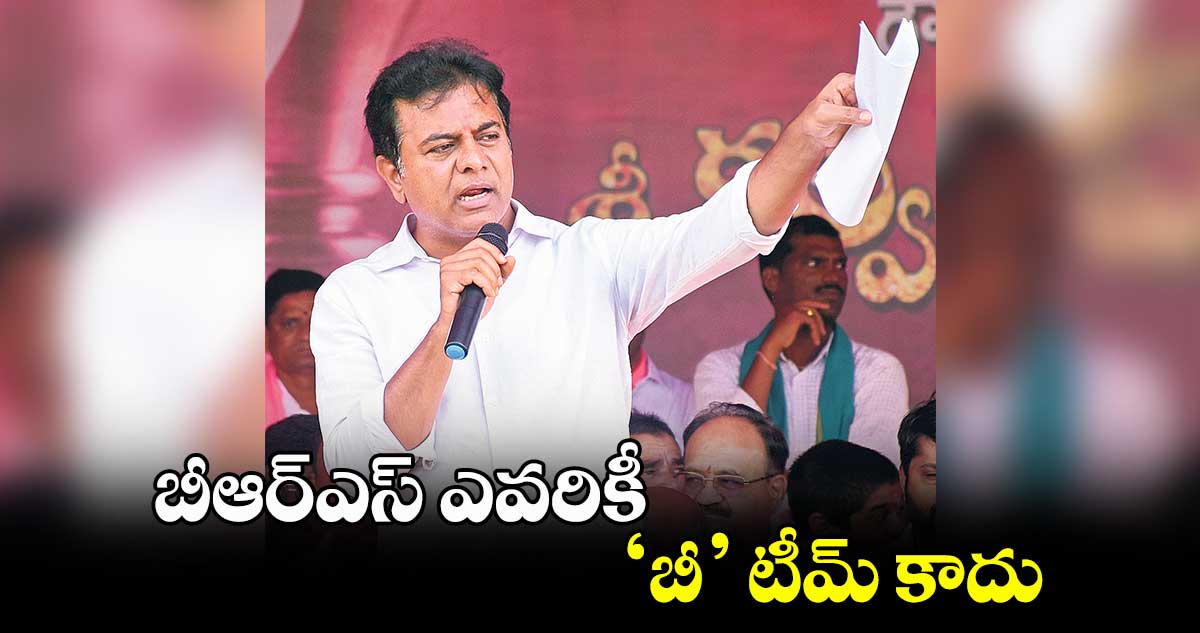బీఆర్ఎస్ ఎవరికీ ‘బీ’ టీమ్ కాదు : మంత్రి కేటీఆర్