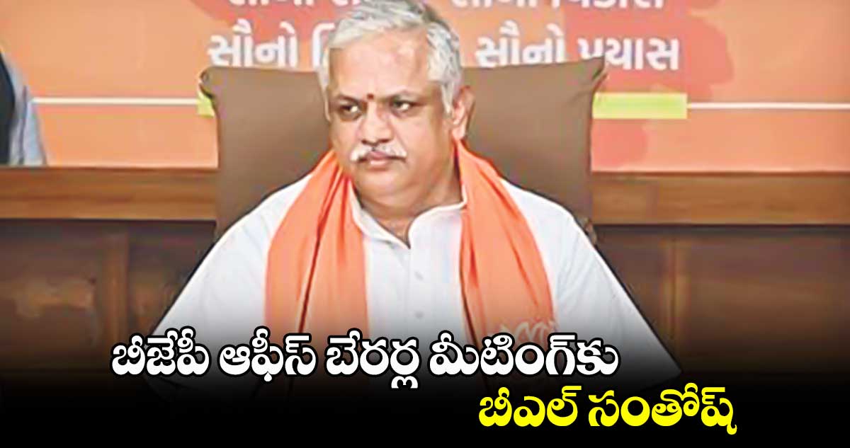 బీజేపీ ఆఫీస్ బేరర్ల మీటింగ్⁬​కు బీఎల్ సంతోష్ 