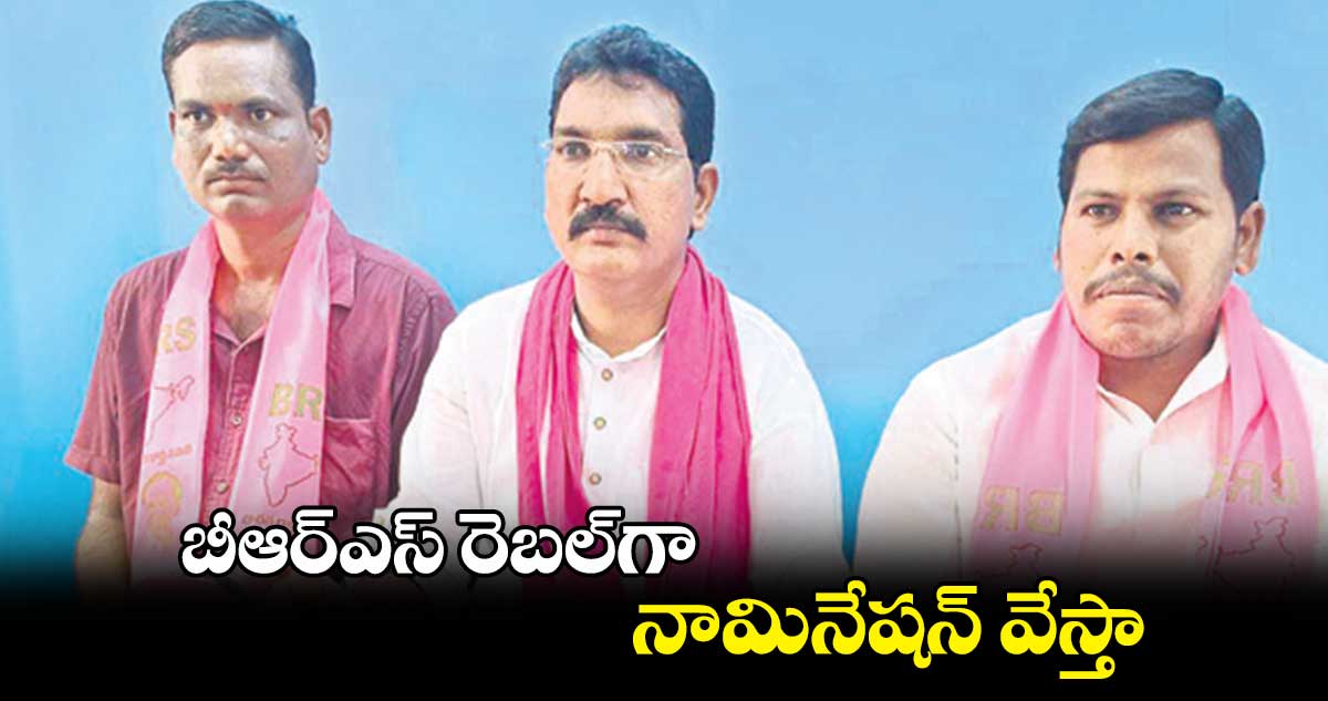 బీఆర్ఎస్​ రెబల్​గా నామినేషన్​ వేస్తా : బొమ్మెర రామ్మూర్తి 