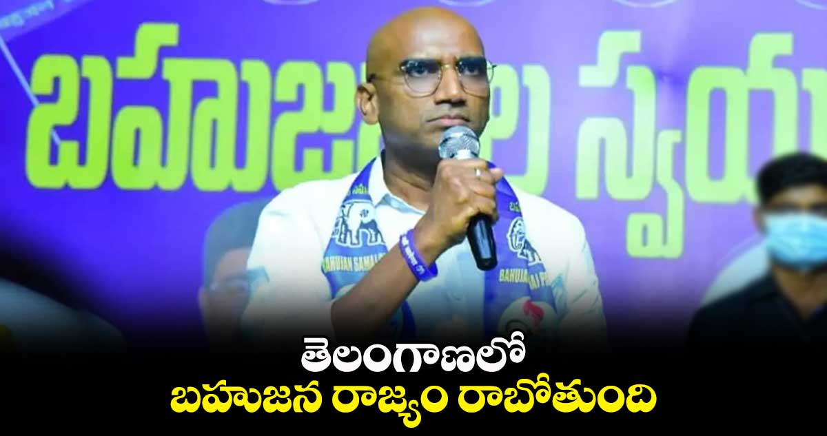 తెలంగాణలో బహుజన రాజ్యం రాబోతుంది :  ఆర్ఎస్ ప్రవీణ్ కుమార్