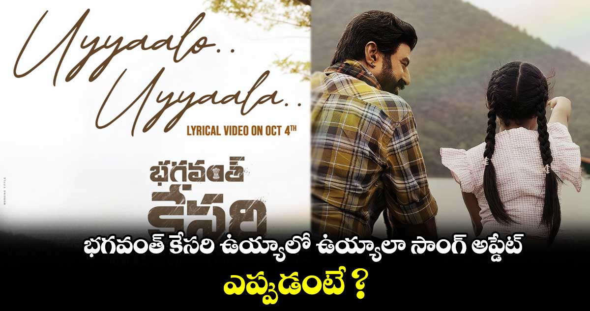 భగవంత్ కేసరి ఉయ్యాలో ఉయ్యాలా సాంగ్ అప్డేట్.. ఎప్పుడంటే ?