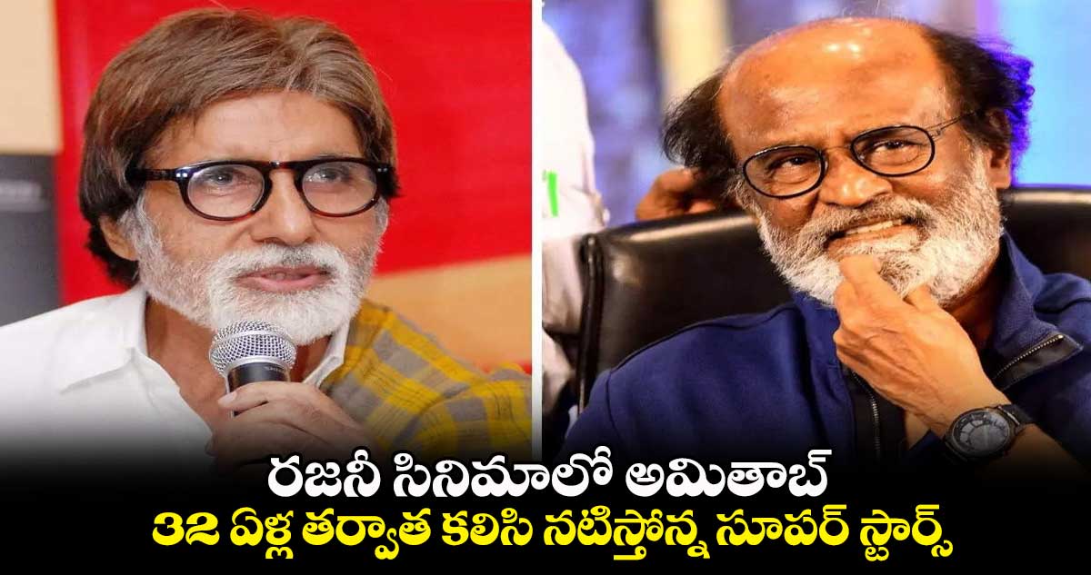 రజనీ సినిమాలో అమితాబ్.. 32 ఏళ్ల తర్వాత కలిసి నటిస్తోన్న సూపర్ స్టార్స్