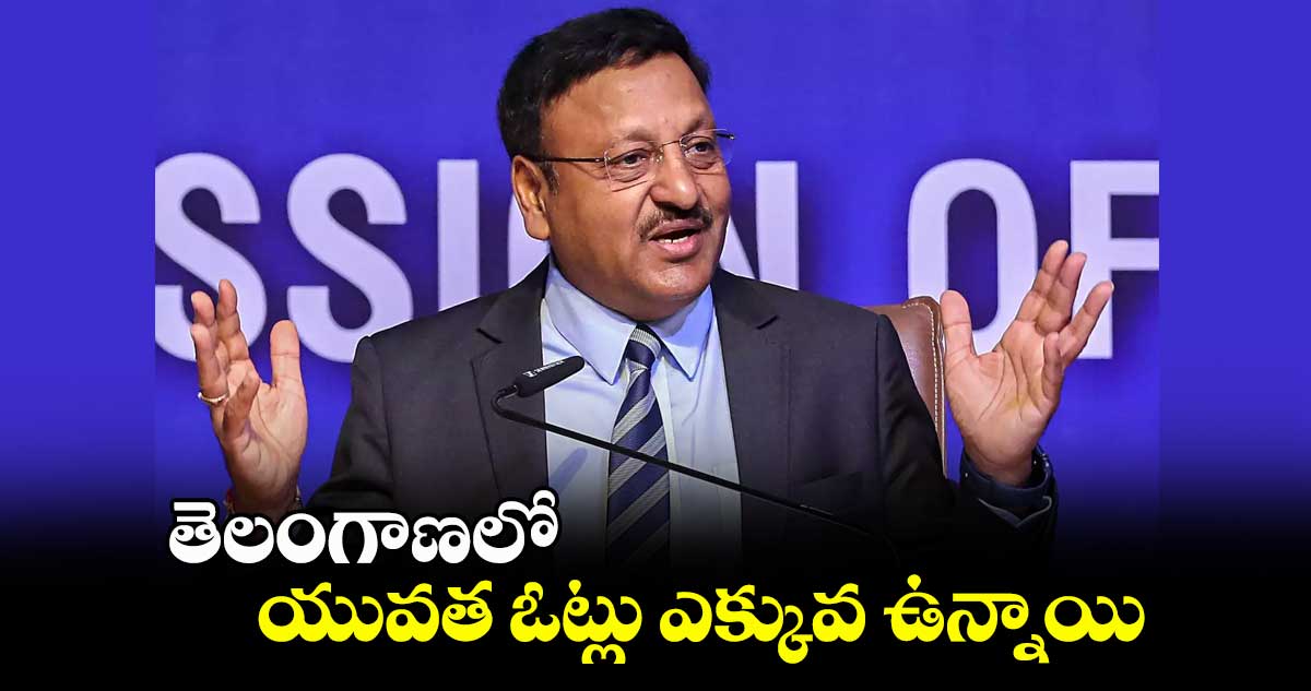 తెలంగాణలో యువత ఓట్లు ఎక్కువ ఉన్నాయి: సీఈసీ రాజీవ్ కుమార్