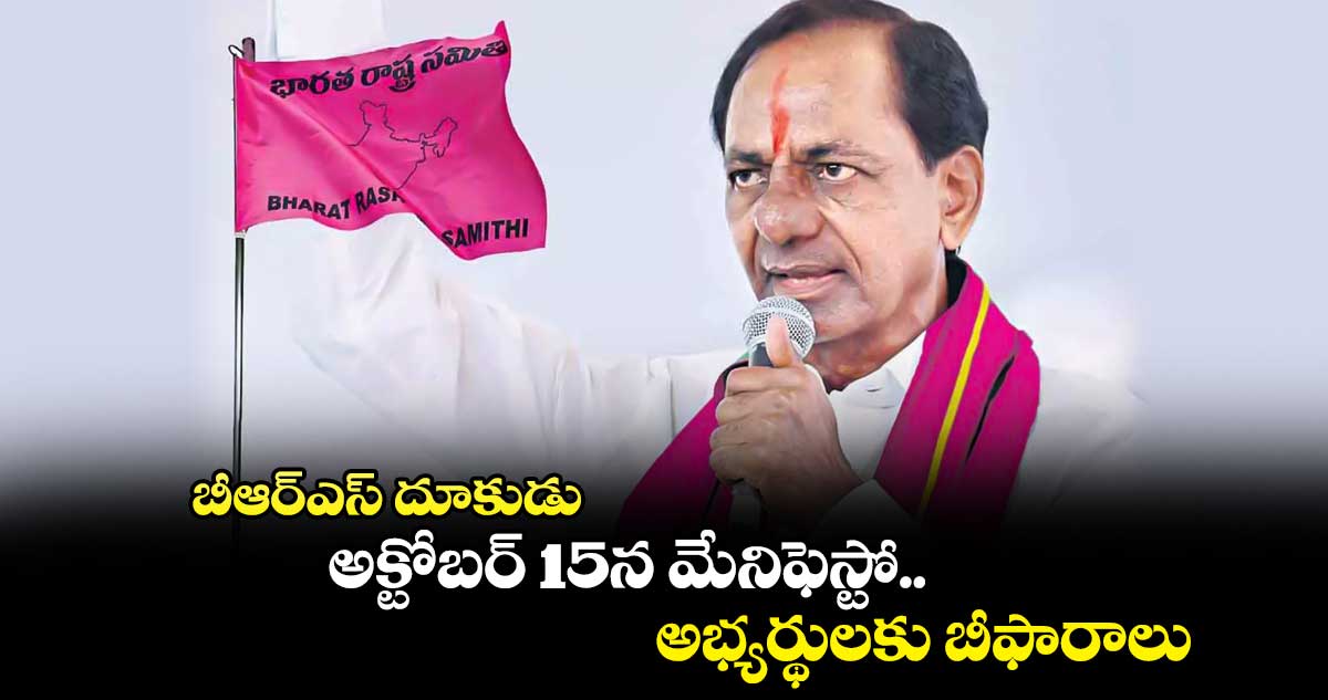 బీఆర్ఎస్ దూకుడు.. అక్టోబర్ 15 మేనిఫెస్టో..అభ్యర్థులకు బీఫారాలు..