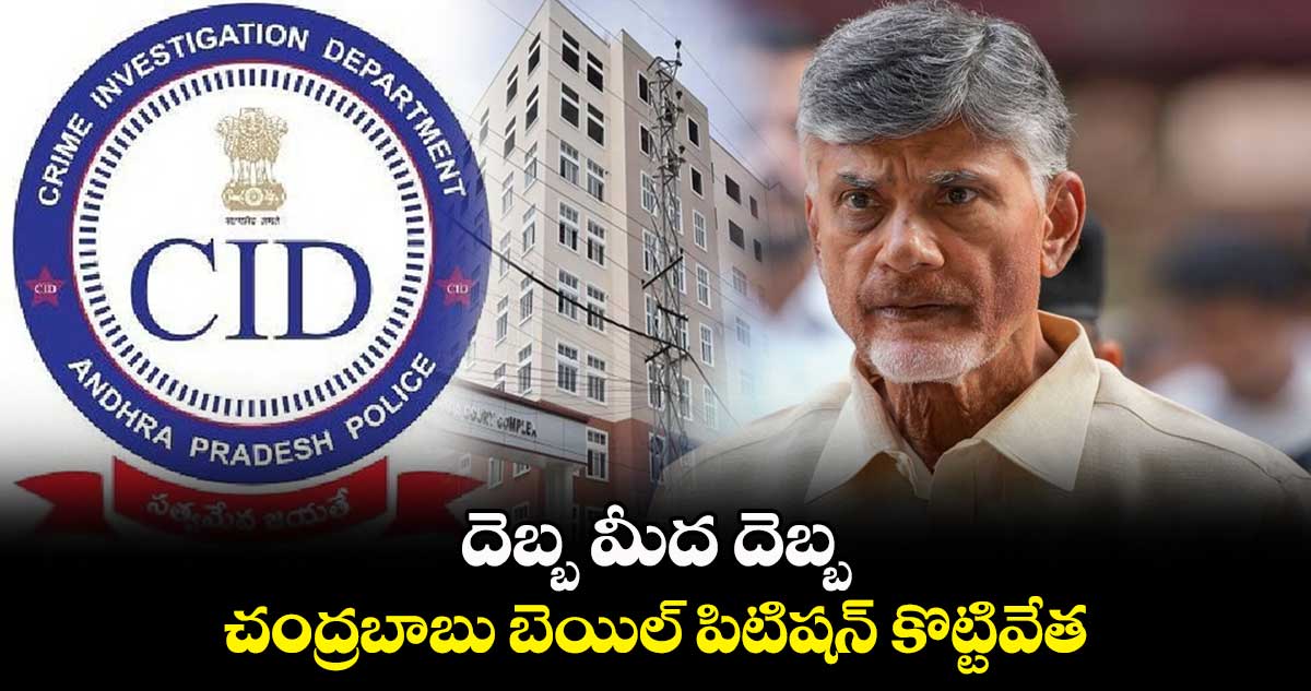 దెబ్బ మీద దెబ్బ : చంద్రబాబు బెయిల్ పిటిషన్ కొట్టివేత
