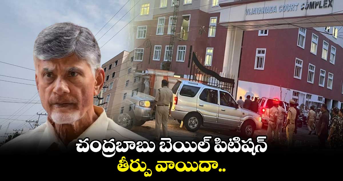 చంద్రబాబు బెయిల్ పిటిషన్ తీర్పు వాయిదా..