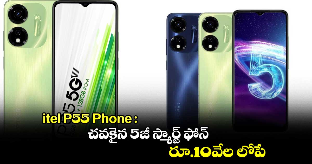 itel P55 Phone : చవకైన 5జీ స్మార్ట్ ఫోన్.. రూ.10వేల లోపే.. 