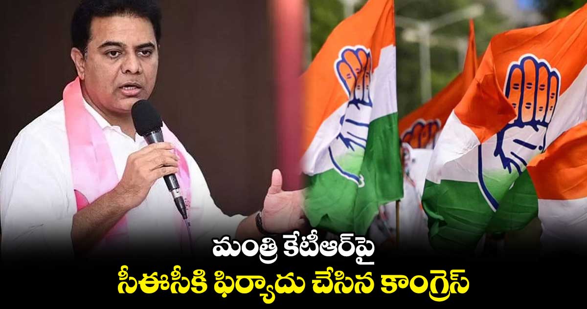 మంత్రి కేటీఆర్‌పై సీఈసీకి ఫిర్యాదు చేసిన కాంగ్రెస్‌