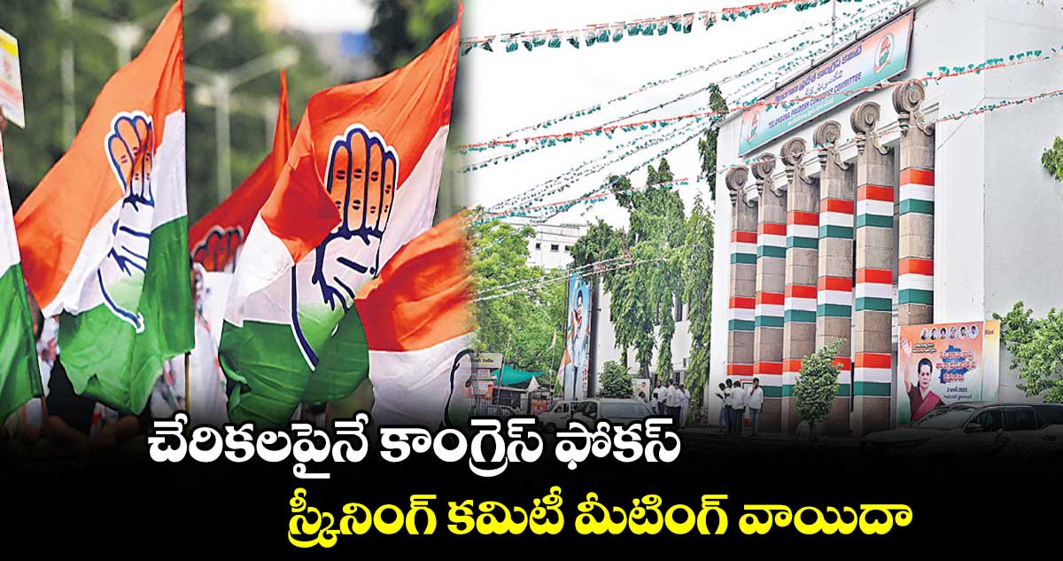 చేరికలపైనే కాంగ్రెస్ ఫోకస్
