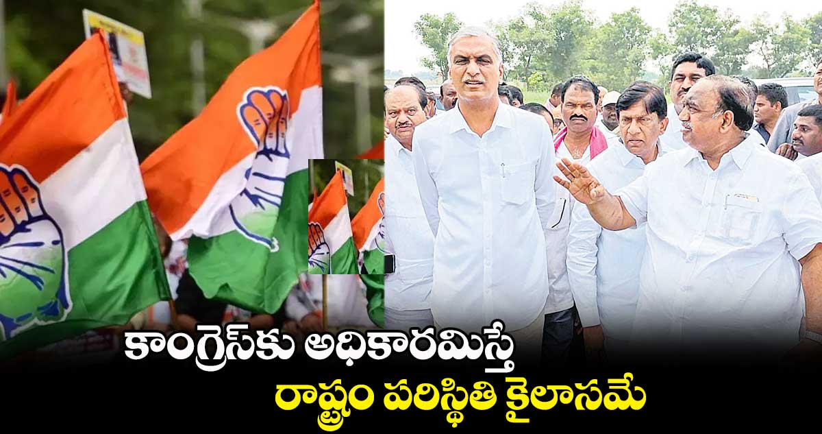 కాంగ్రెస్⁬కు అధికారమిస్తే రాష్ట్రం పరిస్థితి కైలాసమే: హరీశ్​రావు