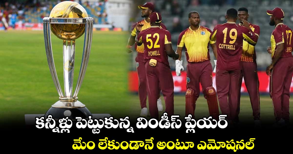 Cricket World Cup : కన్నీళ్లు పెట్టుకున్న విండీస్ ప్లేయర్.. మేం లేకుండానే అంటూ ఎమోషనల్