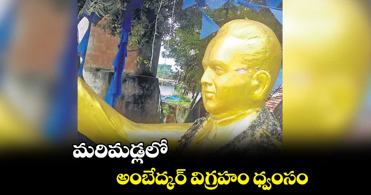 మరిమడ్లలో అంబేద్కర్ విగ్రహం ధ్వంసం
