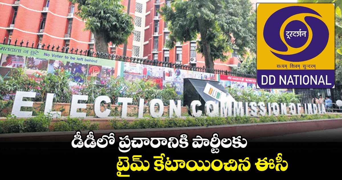 డీడీలో ప్రచారానికి పార్టీలకు టైమ్ కేటాయించిన ఈసీ