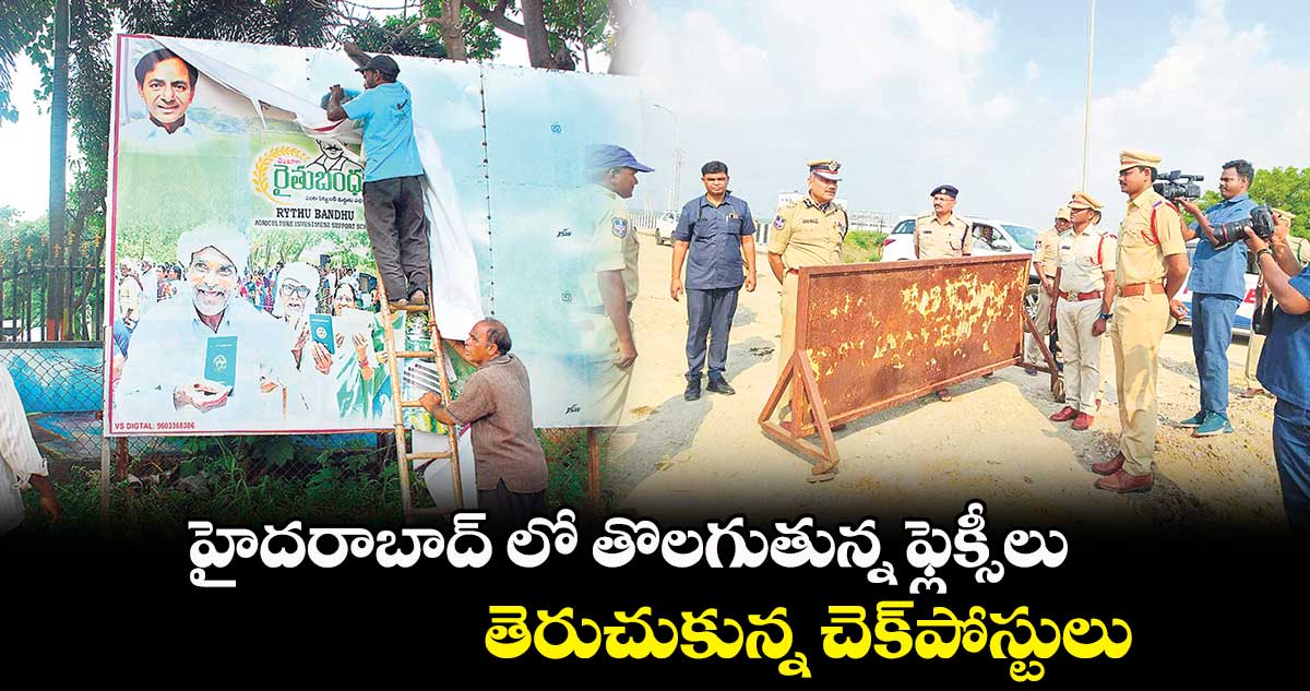 హైదరాబాద్ లో తొలగుతున్న ఫ్లెక్సీలు .. తెరుచుకున్న చెక్​పోస్టులు