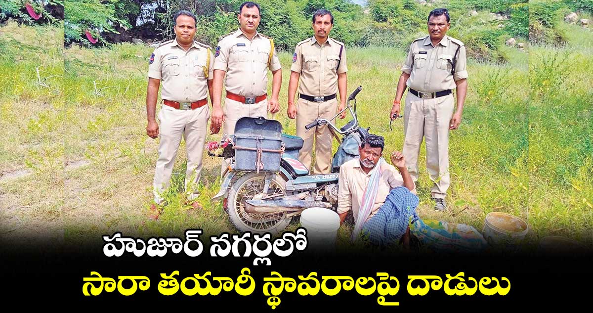 హుజూర్ నగర్లలో సారా తయారీ స్థావరాలపై దాడులు