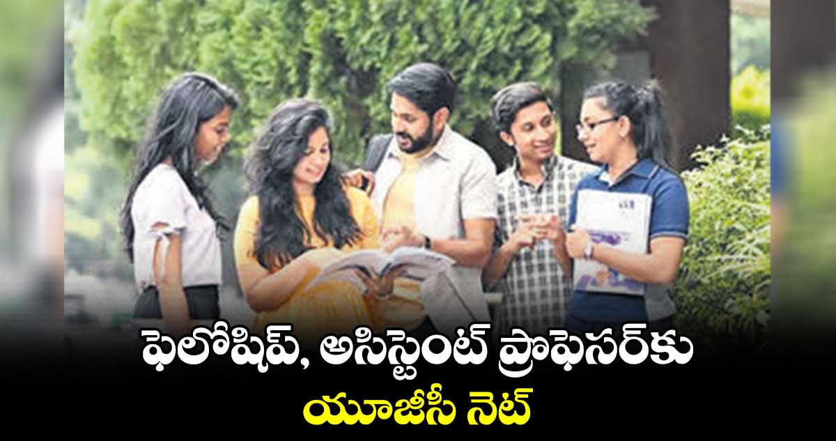 ఫెలోషిప్​, అసిస్టెంట్​ ప్రొఫెసర్​కు యూజీసీ- నెట్‌‌