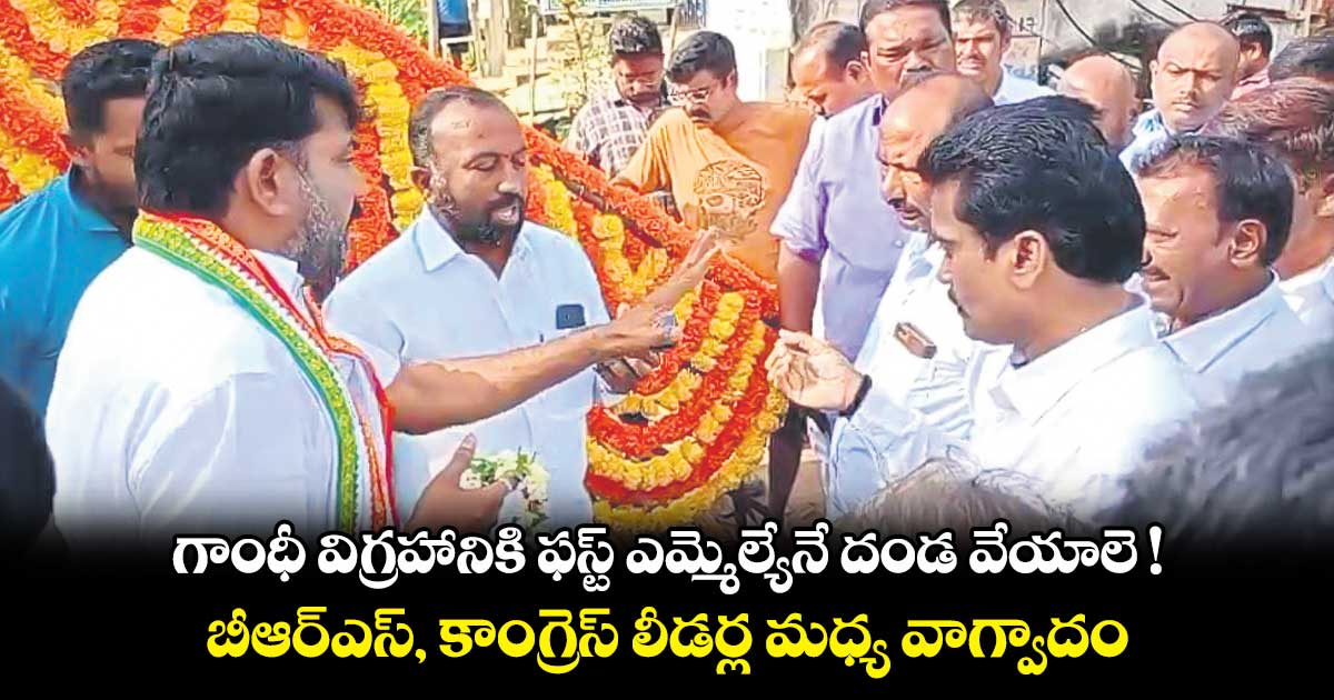  గాంధీ విగ్రహానికి ఫస్ట్‌‌‌‌ ఎమ్మెల్యేనే దండ వేయాలె !.. బీఆర్ఎస్, కాంగ్రెస్ లీడర్ల మధ్య వాగ్వాదం 