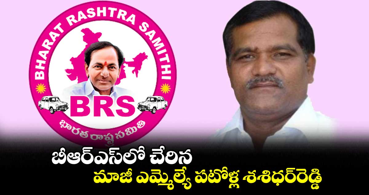 బీఆర్⁬ఎస్⁬లో చేరిన మాజీ ఎమ్మెల్యే పటోళ్ల  శశిధర్⁬రెడ్డి 