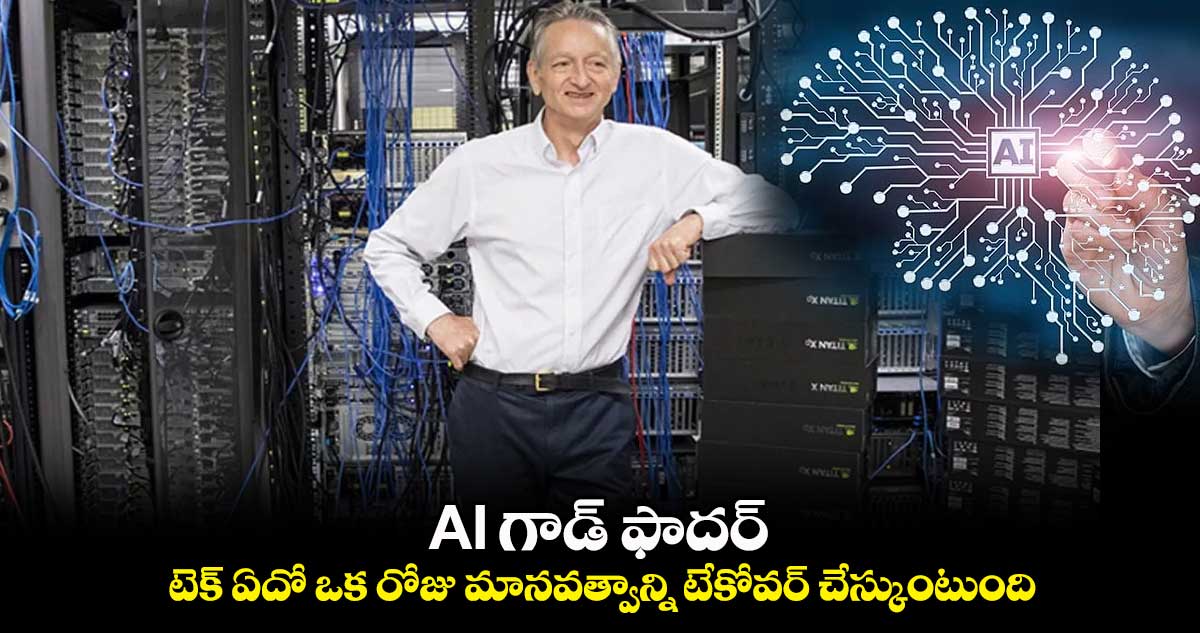 AI గాడ్ ఫాదర్ : AI ఏదో ఒక రోజు మానవత్వాన్ని టేకోవర్ చేస్కుంటుంది