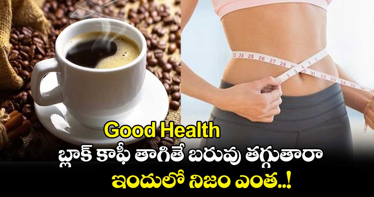 Good Health : బ్లాక్ కాఫీ తాగితే బరువు తగ్గుతారా.. ఇందులో నిజం ఎంత..!