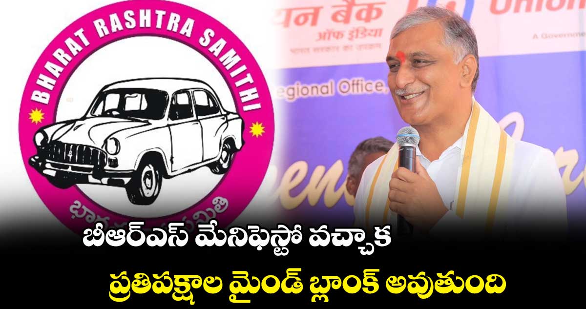 బీఆర్ఎస్ మేనిఫెస్టో వచ్చాక ప్రతిపక్షాల మైండ్ బ్లాంక్ అవుతుంది : హరీష్ రావు