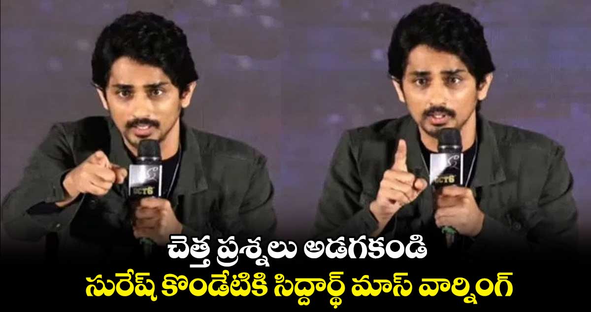 చెత్త ప్రశ్నలు అడగకండి.. సురేష్ కొండేటికి సిద్దార్థ్ మాస్ వార్నింగ్
