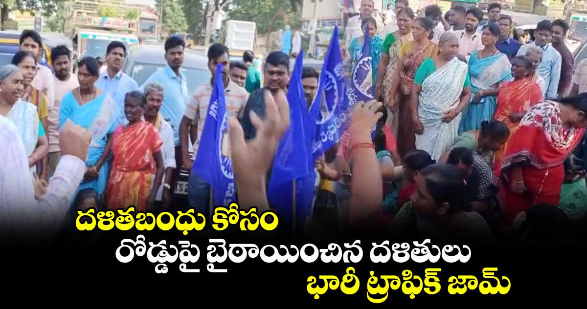 దళితబంధు కోసం రోడ్డుపై బైఠాయించిన దళితులు.. భారీ ట్రాఫిక్ జామ్
