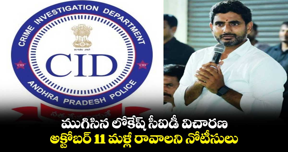 ముగిసిన లోకేష్ సీఐడీ విచారణ.. అక్టోబర్ 11 మళ్లీ రావాలని నోటీసులు