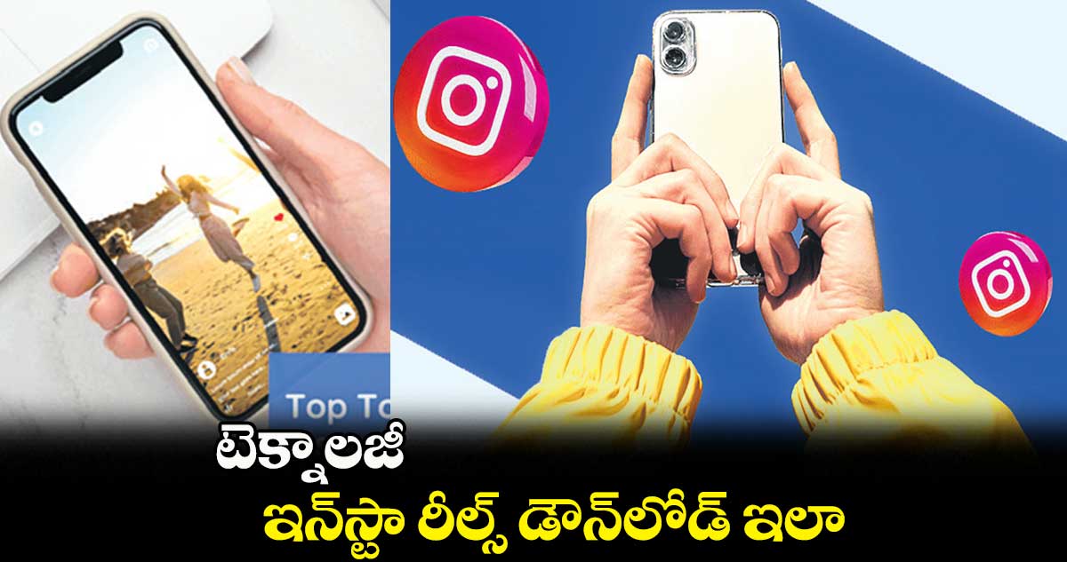 టెక్నాలజీ ..ఇన్​స్టా​ రీల్స్ డౌన్​లోడ్​ ఇలా