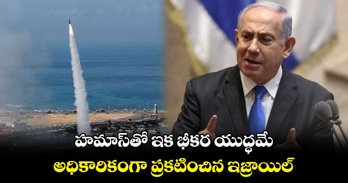 హమాస్తో ఇక భీకర యుద్ధమే.. అధికారికంగా ప్రకటించిన ఇజ్రాయిల్