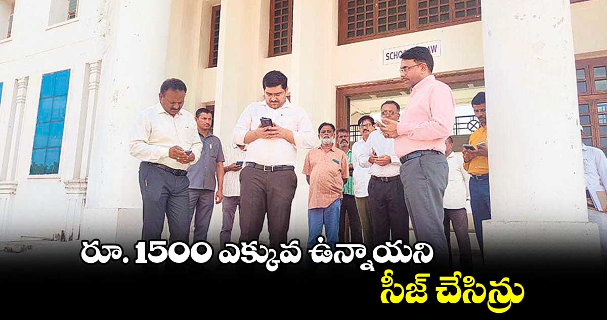 రూ. 1500 ఎక్కువ ఉన్నాయని సీజ్ చేసిన్రు