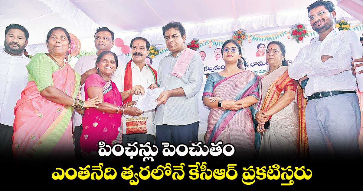 పింఛన్లు పెంచుతం ఎంతనేది త్వరలోనే కేసీఆర్ ప్రకటిస్తరు: కేటీఆర్