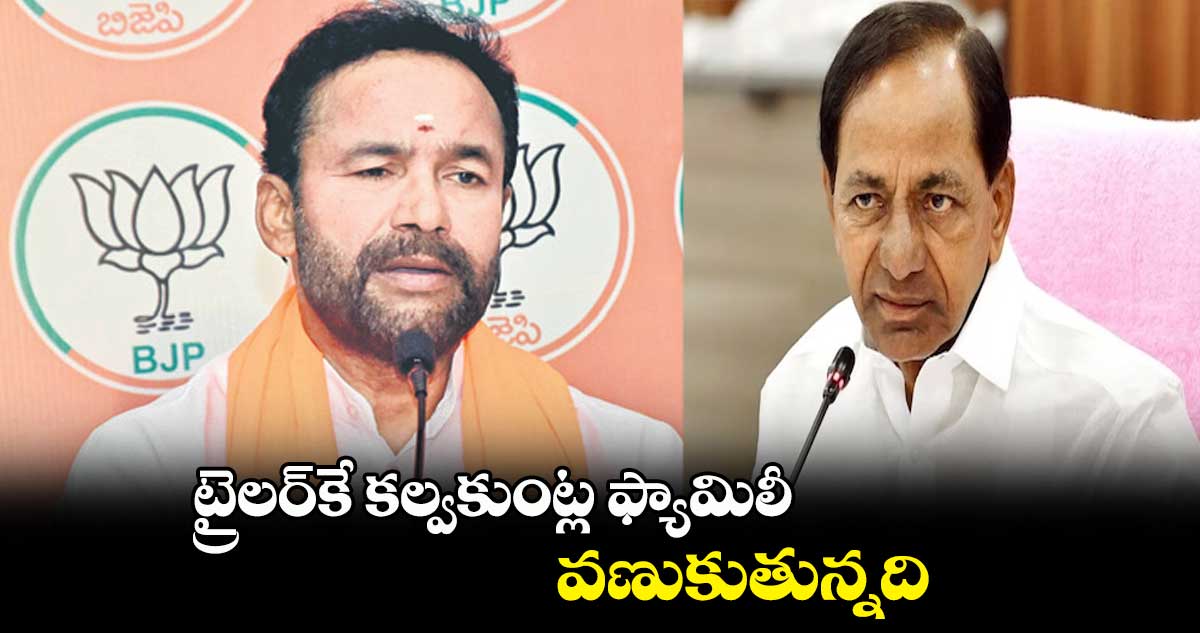 ట్రైలర్కే కల్వకుంట్ల ఫ్యామిలీ వణుకుతున్నది : కిషన్ రెడ్డి