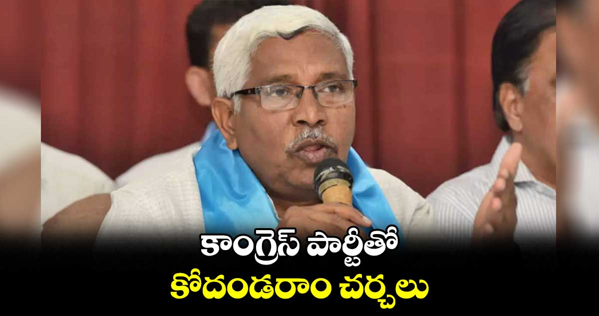 కాంగ్రెస్ పార్టీతో కోదండరాం చర్చలు