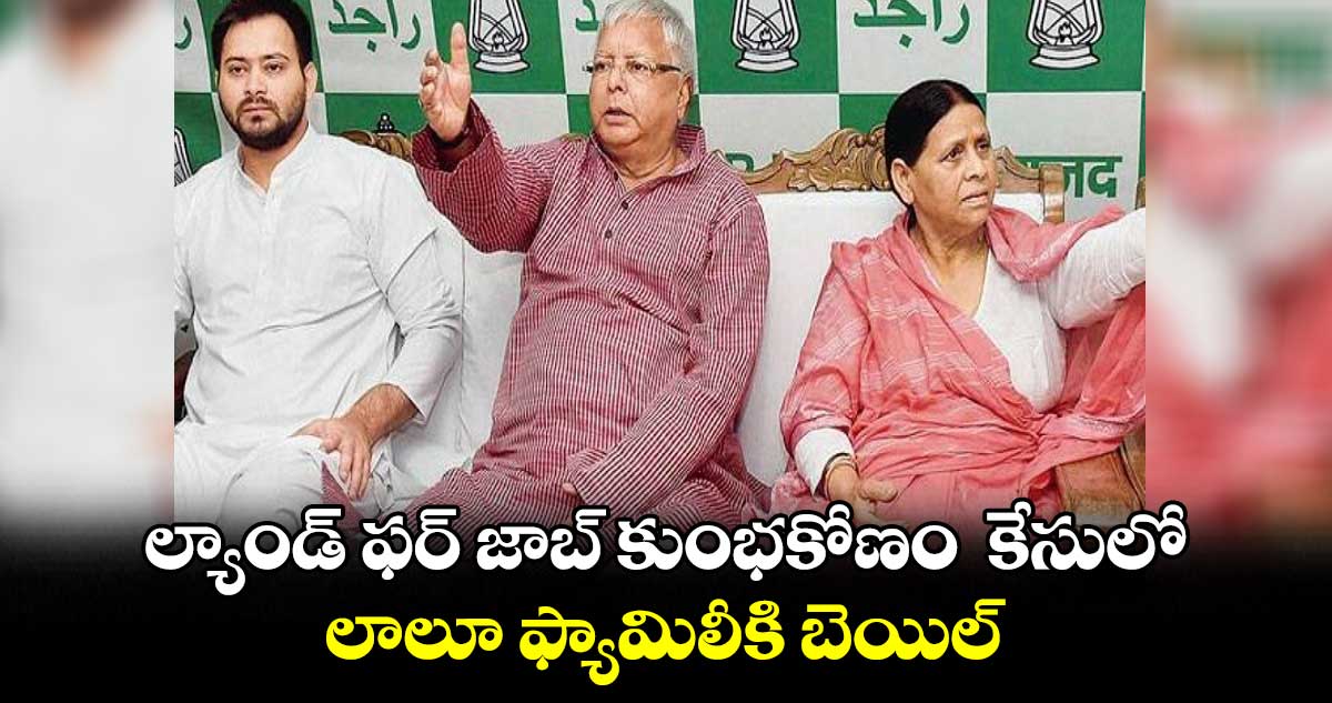 ల్యాండ్ ఫర్ జాబ్ కుంభకోణం  కేసులో లాలూ ఫ్యామిలీకి బెయిల్  