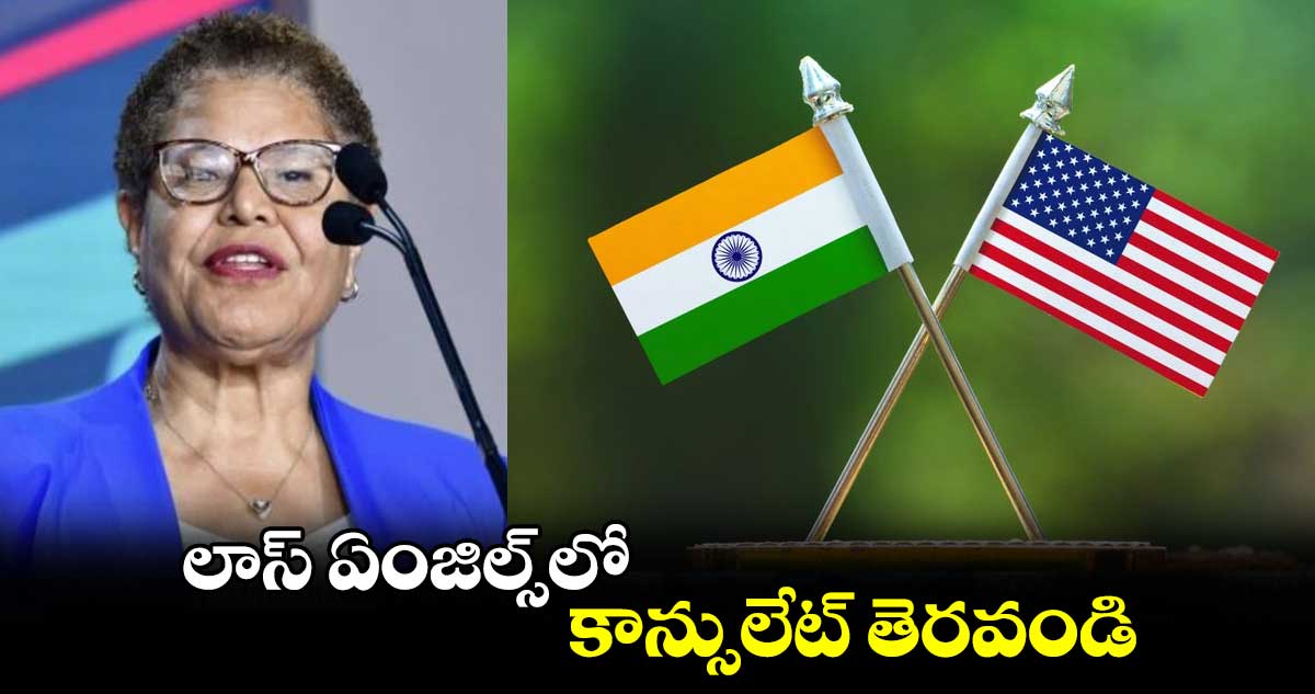 లాస్ ఏంజిల్స్⁬లో కాన్సులేట్ తెరవండి: భారత్⁬కు మేయర్ కరెన్ బాస్ విజ్ఞప్తి 