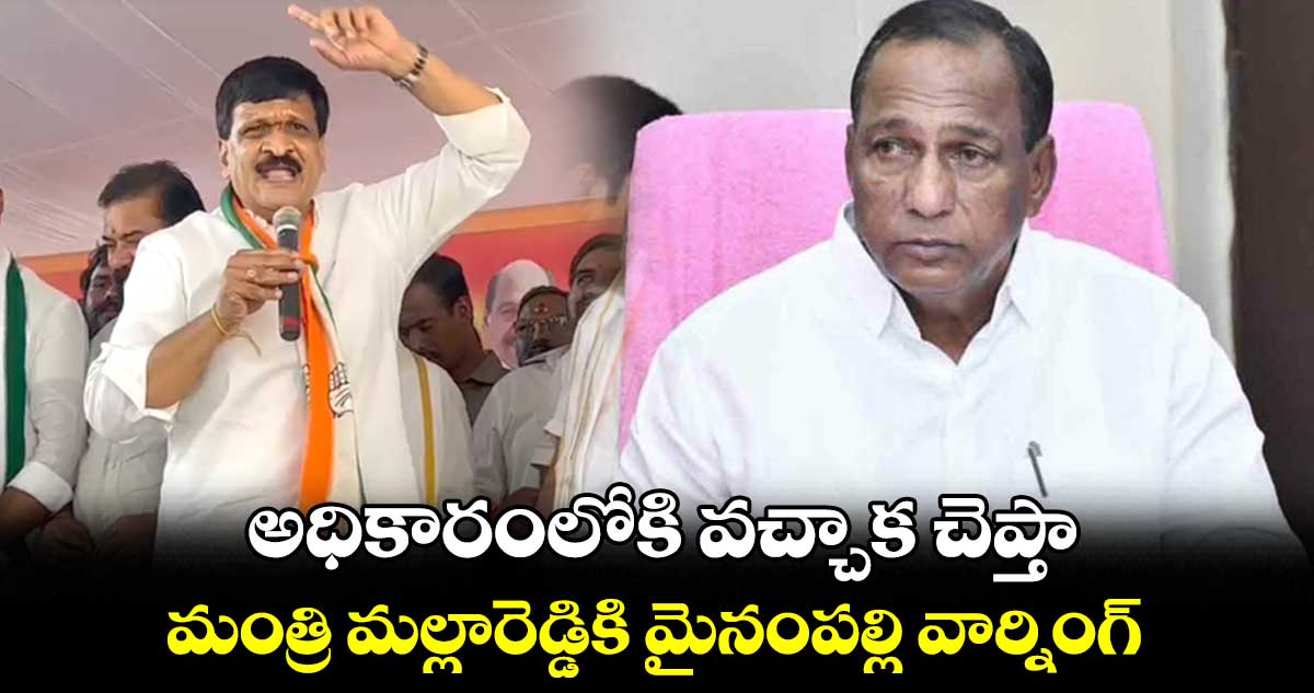 అధికారంలోకి వచ్చాక చెప్తా.. మంత్రి మల్లారెడ్డికి మైనంపల్లి వార్నింగ్