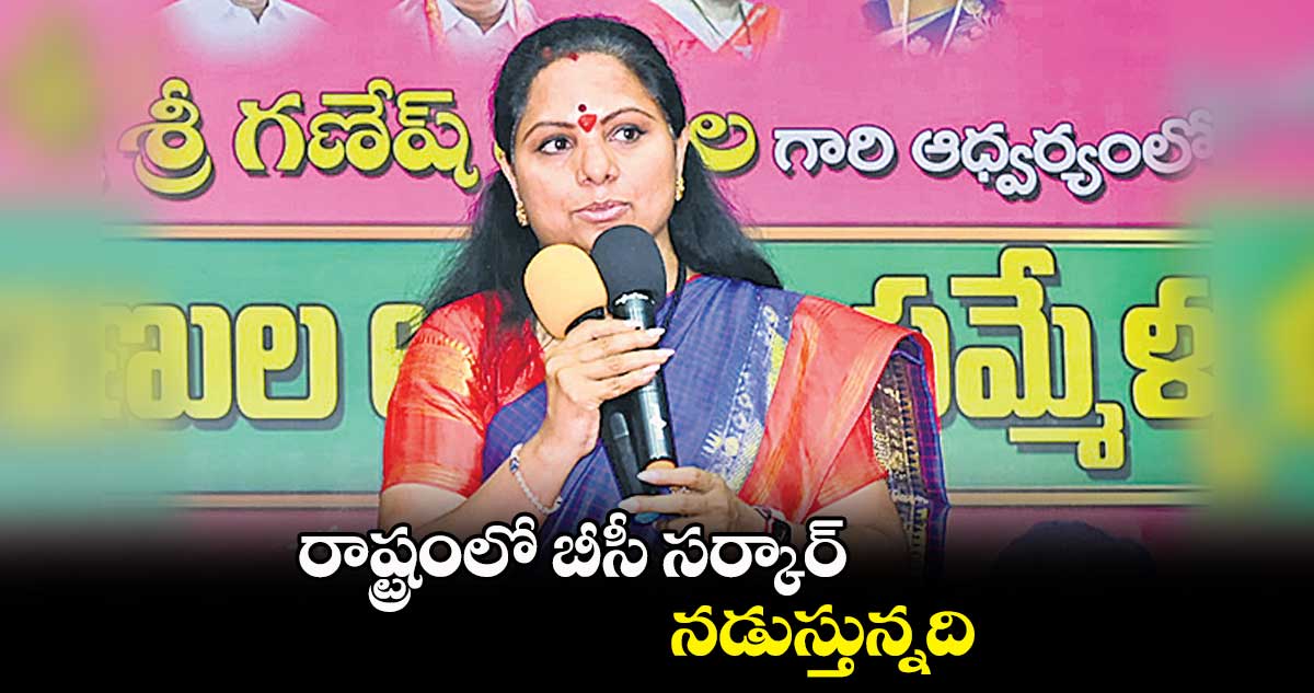 రాష్ట్రంలో బీసీ సర్కార్ నడుస్తున్నది: కవిత