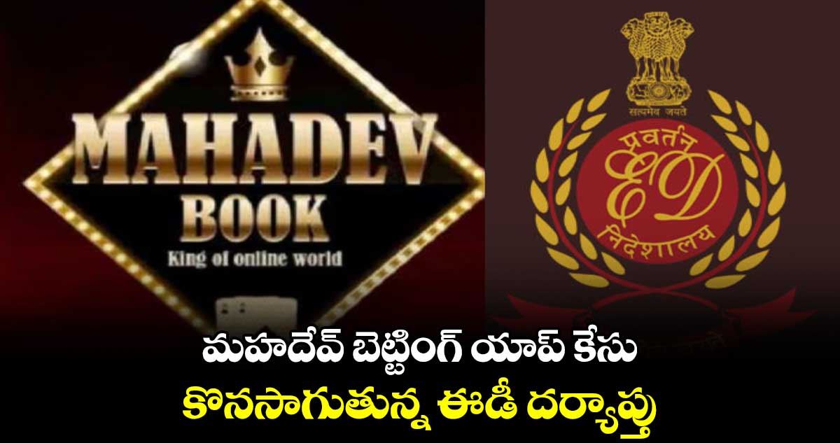 మహదేవ్ బెట్టింగ్ యాప్ కేసు.. కొనసాగుతున్న ఈడీ దర్యాప్తు