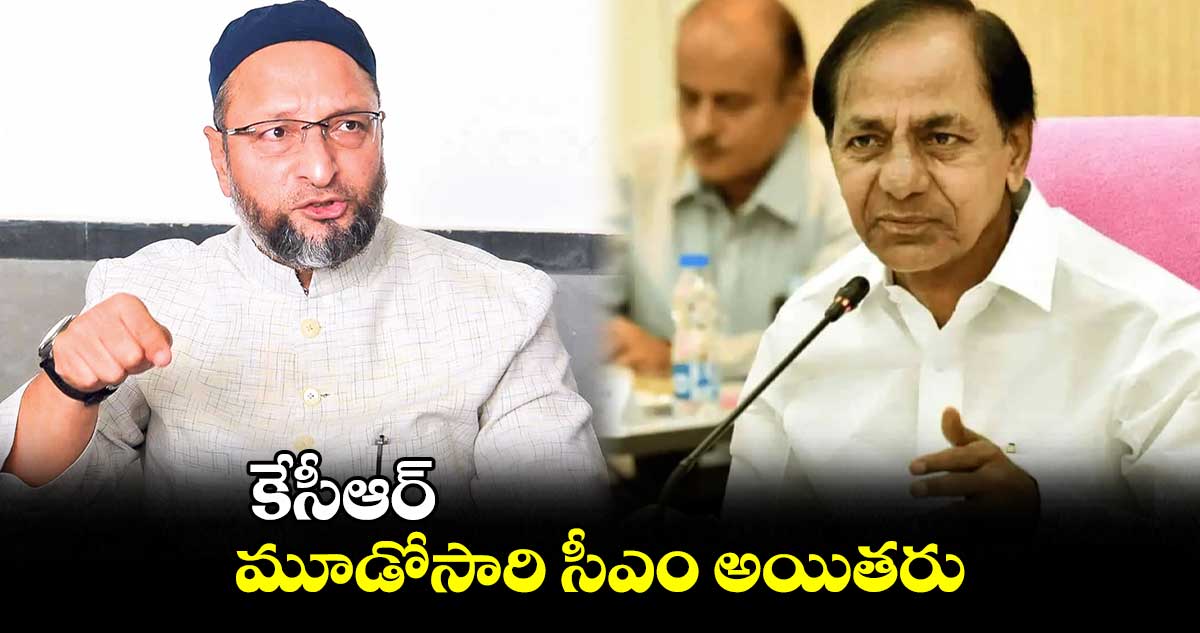 కేసీఆర్‌‌‌‌ మూడోసారి సీఎం అయితరు: ఒవైసీ