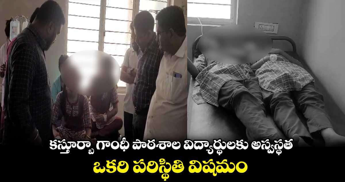 కస్తూర్బా గాంధీ పాఠశాల విద్యార్థులకు అస్వస్థత.. ఒకరి పరిస్థితి విషమం