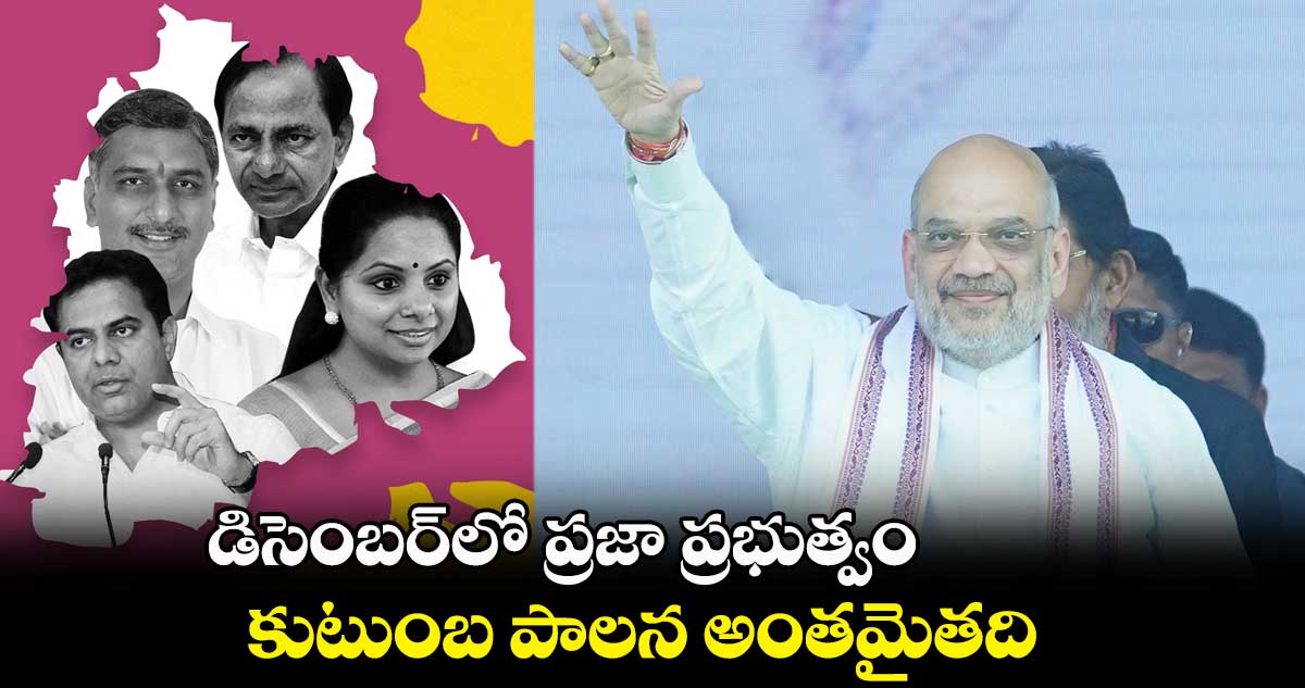  డిసెంబర్‌‌లో ప్రజా ప్రభుత్వం.. కుటుంబ పాలన అంతమైతది : అమిత్ షా