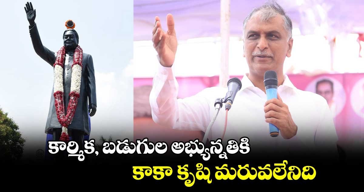 కార్మిక, బడుగుల అభ్యున్నతికి కాకా కృషి మరువలేనిది: మంత్రి హరీష్⁬రావు 