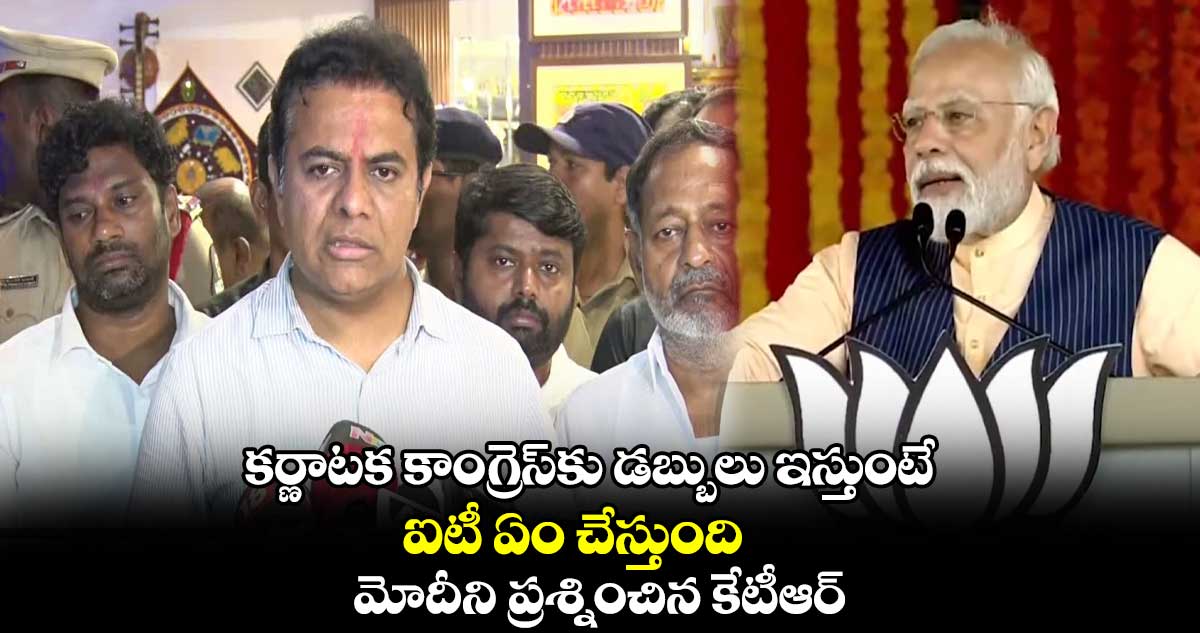 కర్ణాటక కాంగ్రెస్⁬కు డబ్బులు ఇస్తుంటే.. ఐటీ ఏం చేస్తుంది : మోదీని ప్రశ్నించిన కేటీఆర్