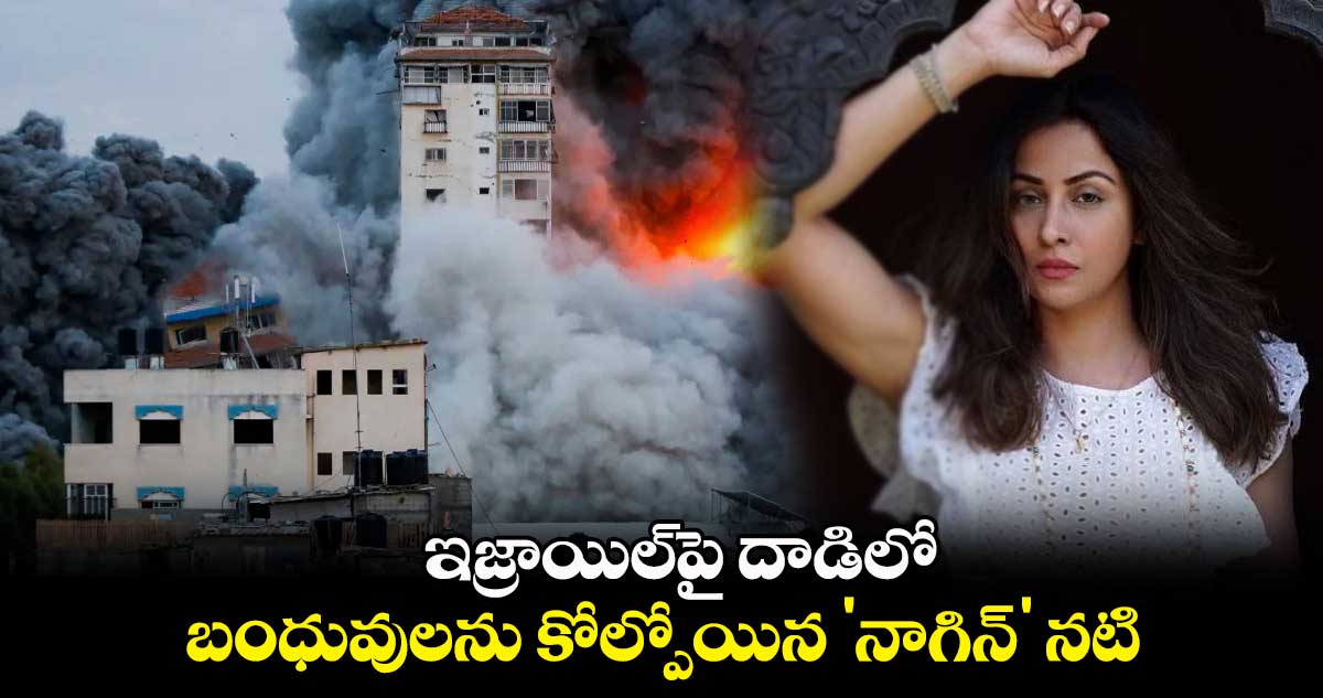ఇజ్రాయిల్పై దాడిలో బంధువులను కోల్పోయిన 'నాగిన్' నటి