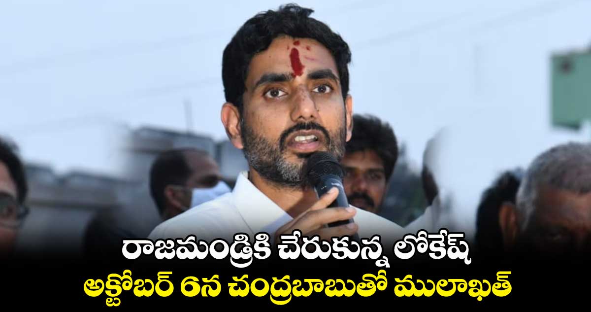 రాజమండ్రికి చేరుకున్న లోకేష్.. అక్టోబర్ 6న చంద్రబాబుతో ములాఖత్