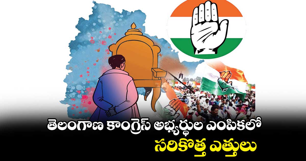 తెలంగాణ కాంగ్రెస్ అభ్యర్థుల ఎంపికలో సరికొత్త ఎత్తులు