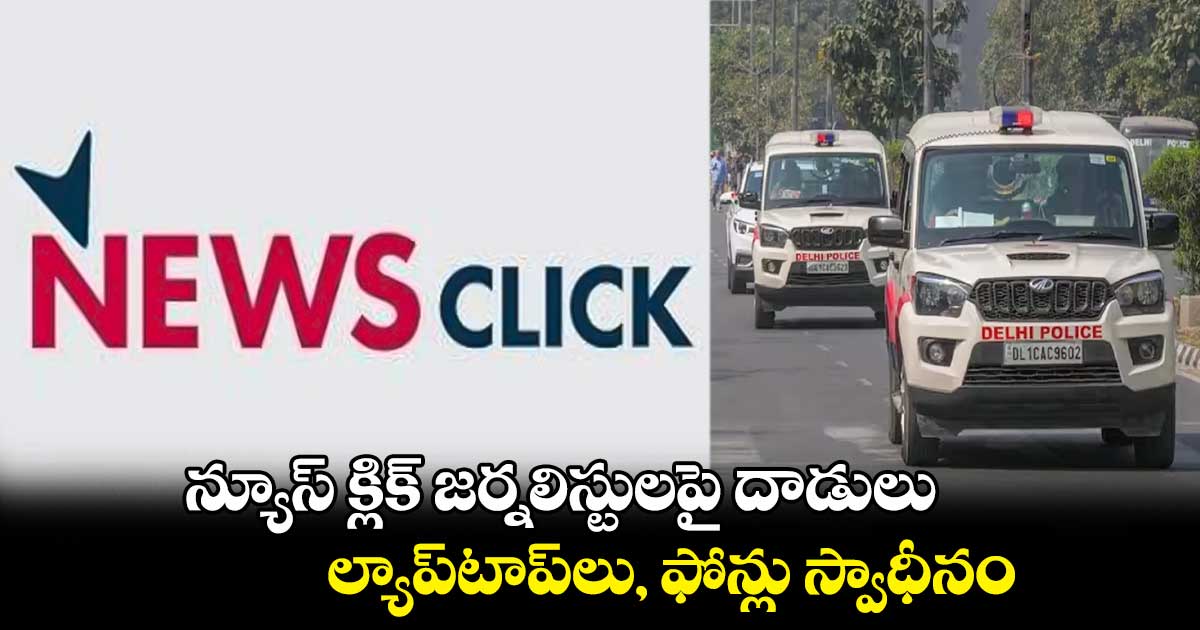 న్యూస్ క్లిక్ జర్నలిస్టులపై దాడులు.. ల్యాప్టాప్లు, ఫోన్లు స్వాధీనం